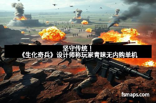 坚守传统！《生化奇兵》设计师称玩家青睐无内购单机